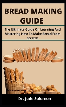 Paperback Bread Making Guide: The Ultimate Guide On Learning And Mastering How To Make Bread From Scratch Book