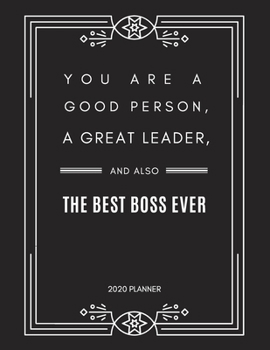 YOU ARE A GOOD PERSON, A GREAT LEADER, AND ALSO THE BEST BOSS EVER: 2020 Monthly & Weekly Planner, Size 8.5x11, Appreciation Gift for Boss, Thank you, ... or Birthday Gift, Simple Cover Design