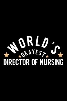 World's Okayest Director Of Nursing: Nice Notebook for Director Of Nursing Funny Christmas Gift Idea for Director Of Nursing Director Of Nursing Journal 100 pages 6x9 inches