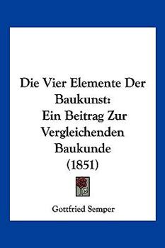 Paperback Die Vier Elemente Der Baukunst: Ein Beitrag Zur Vergleichenden Baukunde (1851) [German] Book