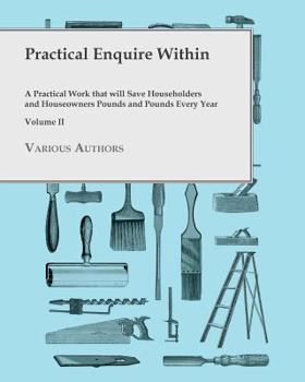 Paperback Practical Enquire Within - A Practical Work that will Save Householders and Houseowners Pounds and Pounds Every Year - Volume II Book