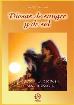 Diosas de Sangre y de Sol: El culto a la Diosa en Iberia / Hispania: recuperación de la memoria ancestral y prácticas para la vida contemporánea ... para las Mujeres de Hoy) (Spanish Edition)
