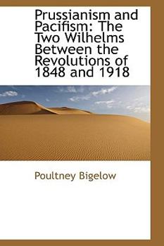 Hardcover Prussianism and Pacifism: The Two Wilhelms Between the Revolutions of 1848 and 1918 Book