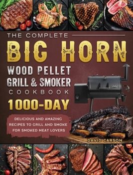 Hardcover The Complete BIG HORN Wood Pellet Grill And Smoker Cookbook: 1000-Day Delicious And Amazing Recipes To Grill And Smoke For Smoked Meat Lovers Book
