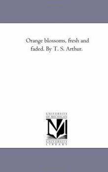 Paperback Orange Blossoms, Fresh and Faded. by T. S. Arthur. Book