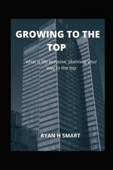 Paperback Growing to the Top: what is life purpose, planning your way to the top Book