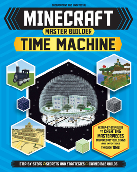 Mass Market Paperback Master Builder: Minecraft Time Machine (Independent & Unofficial): A Step-By-Step Guide to Creating Masterpieces Inspired by Buildings and Inventions Book