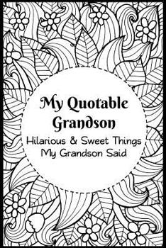 My Quotable Grandson: Hilarious and Sweet Things My Grandson Said: Grandparents' Record of Their Grandsons Funny and Sweet Quotes