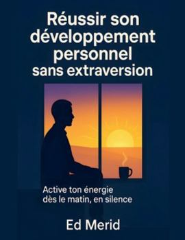 Réussir son développement personnel sans extraversion: Active ton énergie dès le matin, en silence