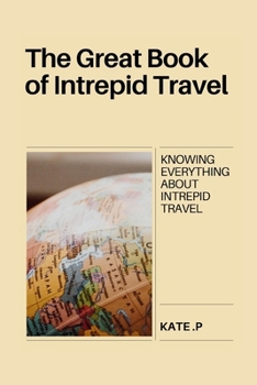 Paperback The Great Book of Intrepid Travel: Knowing Everything about Intrepid Travel Book
