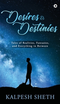 Desires & Destinies: Tales of Realities, Fantasies, and Everything in Between