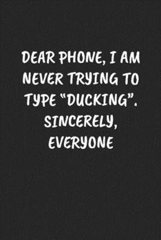 Dear Phone, I Am Never Trying To Type “Ducking“. Sincerely, Everyone: Funny Notebook For Coworkers for the Office  - Blank Lined Journal Mens Gag Gifts For Women