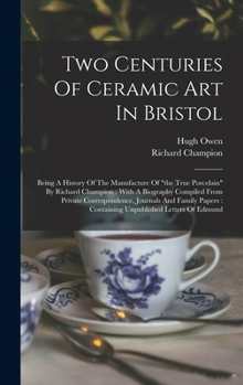 Hardcover Two Centuries Of Ceramic Art In Bristol: Being A History Of The Manufacture Of "the True Porcelain" By Richard Champion: With A Biography Compiled Fro Book