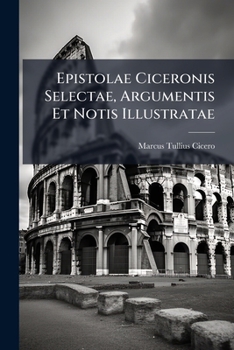 Paperback Epistolae Ciceronis Selectae, Argumentis Et Notis Illustratae: Quibus Index Historicus Praepositus, Atque Aliquot Antiquitatum Romanarum Epitome In Ca Book