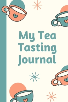 My Tea Tasting Journal: Track and Rate Tea Varieties Journal: Gift For Tea Drinkers | Aroma and Taste | Steeping Time and Temperature | Green White Oolong | County of Origin | Fun Flavors | Infused