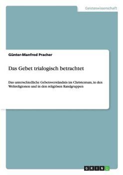 Paperback Das Gebet trialogisch betrachtet: Das unterschiedliche Gebetsverständnis im Christentum, in den Weltreligionen und in den religiösen Randgruppen [German] Book