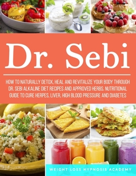 Paperback Dr. Sebi: How to Naturally Detox, Heal and Revitalize your Body through Dr. Sebi Alkaline Diet Recipes and approved herbs. Nutri Book