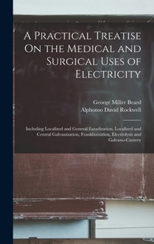 Hardcover A Practical Treatise On the Medical and Surgical Uses of Electricity: Including Localized and General Faradization, Localized and Central Galvanizatio Book