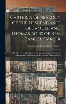 Hardcover Carter, a Genealogy of the Descendants of Samuel and Thomas, Sons of Rev. Samuel Carter: 1640-1886: A Contribution to the History of the First Carters Book