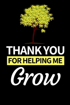Thank You For Helping Me Grow: Funny Mentor Notebook/Journal (6” X 9”) Best Mentor Appreciation Gift