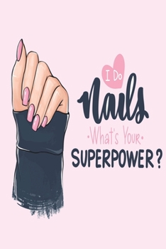 I do Nails What's Your Superpower?: Medium Size Notebook with Lined Interior, Page Number and Daily Entry Ideal for Organization, Taking Notes, Journal, Diary, Daily Planner