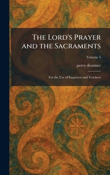 The Lord's Prayer and the Sacraments: For the Use of Enquirers and Teachers