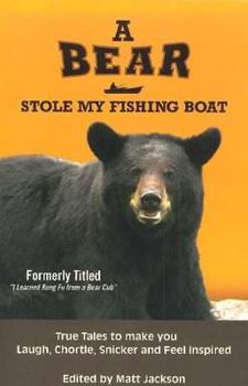 A Bear Stole My Fishing Boat: True Tales to Make you Laugh, Chortle, Snicker and Feel Inspired
