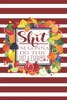 Shit I’m Gonna Do This Diet and Exercise: Daily Journal for Eat Drink Be Healthy Food Journal and Activity Tracker Meal and Exercise Notebook for ... Size 6X9 Inches and Matte Cover Finish)