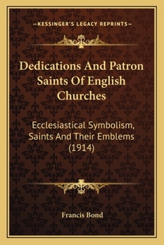 Paperback Dedications And Patron Saints Of English Churches: Ecclesiastical Symbolism, Saints And Their Emblems (1914) Book