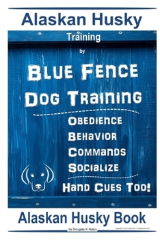 Paperback Alaskan Husky Training By Blue Fence Dog Training, Obedience - Behavior, Commands - Socialize, Hand Cues Too! Alaskan Husky Book