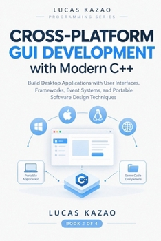 Cross-Platform GUI Development with Modern C++: Build Desktop Applications with User Interfaces, Frameworks, Event Systems, and Portable Software ... and Software Engineering Reference Series)