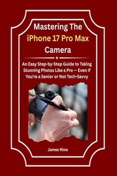Mastering The iPhone 17 Pro Max Camera: An Easy Step-by-Step Guide to Taking Stunning Photos Like a Pro — Even If You’re a Senior or Not T