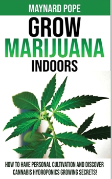 Paperback Grow Marijuana Indoors: How to Have Personal Cultivation and Discover Cannabis Hydroponics Growing Secrets! A Beginner's Guide on Marijuana Ho Book