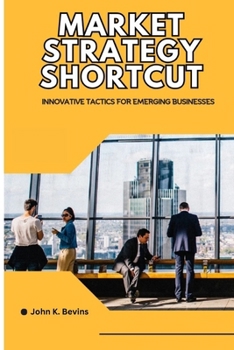 Market strategy shortcut: Innovative Tactics for Emerging Businesses