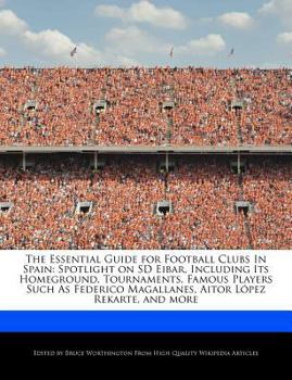 The Essential Guide for Football Clubs in Spain : Spotlight on SD Eibar, Including Its Homeground, Tournaments, Famous Players Such As Federico Magalla