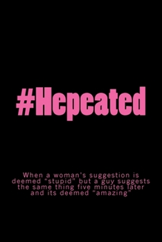#Hepeated : When a Woman's Suggestion Is Deemed Stupid but a Guy Suggests the Same Thing Five Minutes Later and Its Deemed Amazing