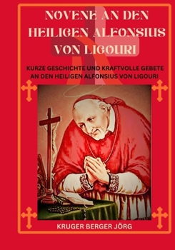 Novene an den heiligen Alfonsius von Ligouri: Kurze Geschichte und kraftvolle Gebete an den heiligen Alfonsius von Ligouri (German Edition)