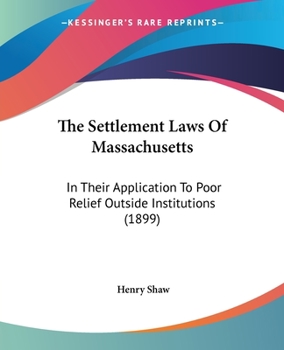 Paperback The Settlement Laws Of Massachusetts: In Their Application To Poor Relief Outside Institutions (1899) Book