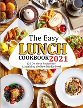 Paperback The Easy Lunch Cookbook 2021: 120 Delicious Recipes for Assembling the New Midday Meal Book
