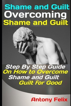 Paperback Shame and Guilt: Overcoming Shame and Guilt: Step By Step Guide On How to Overcome Shame and Guilt for Good Book