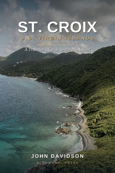 ST. CROIX U.S. VIRGIN ISLANDS: A Traveler's Guide to the Big Island — History, Beaches, Reefs & Rum