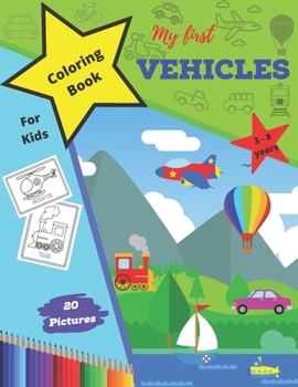 My First Vehicles Coloring Book For Kids 3 -8 years: Adorable Pictures Of Cars, Airplane, Bus, Submarine For Toddlers| Learn Names Of Vehicles Perfect Gift For Children