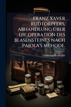 Paperback Franz Xaver Rudtorpfers, Abhandlung Über Die Operation Des Blasensteines Nach Pajola's Mehode. [German] Book