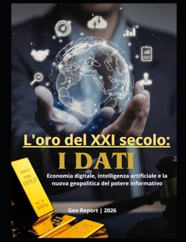 L'oro del XXI secolo: I dati: Economia digitale, intelligenza artificiale e la nuova geopolitica del potere informativo (Italian Edition)