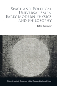 Space and Political Universalism in Early Modern Physics and Philosophy (Edinburgh Studies in Comparative Political Theory and Intellectual History)