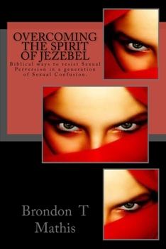 Paperback Overcoming the Spirit of Jezebel: Biblical ways to resist Sexual Perversion in a generation of Sexual Confusion. Book