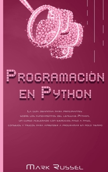 Programación en Python: La guía definitiva para principiantes sobre los fundamentos del lenguaje Python, un curso acelerado con ejercicios paso a ... a programar en poco tiempo