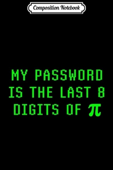 Composition Notebook: My Password Is The Last 8 Digits Of Pi Day Joke Math Humor Premium  Journal/Notebook Blank Lined Ruled 6x9 100 Pages