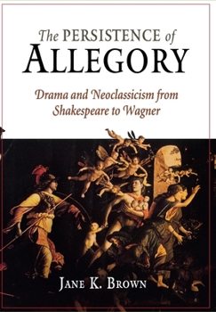 Hardcover The Persistence of Allegory: Drama and Neoclassicism from Shakespeare to Wagner Book