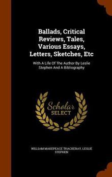 Hardcover Ballads, Critical Reviews, Tales, Various Essays, Letters, Sketches, Etc: With A Life Of The Author By Leslie Stephen And A Bibliography Book